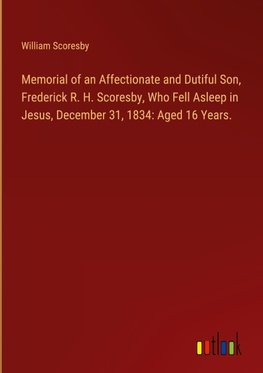 Memorial of an Affectionate and Dutiful Son, Frederick R. H. Scoresby, Who Fell Asleep in Jesus, December 31, 1834: Aged 16 Years.