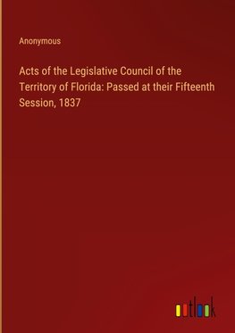 Acts of the Legislative Council of the Territory of Florida: Passed at their Fifteenth Session, 1837