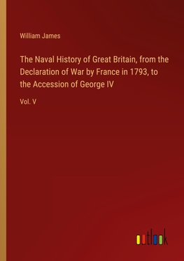 The Naval History of Great Britain, from the Declaration of War by France in 1793, to the Accession of George IV