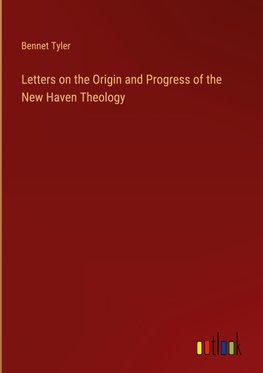 Letters on the Origin and Progress of the New Haven Theology