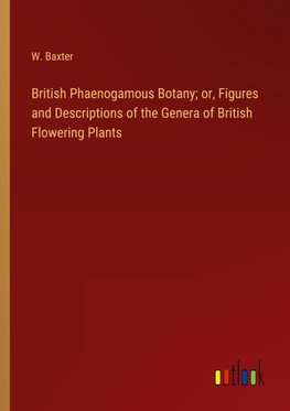 British Phaenogamous Botany; or, Figures and Descriptions of the Genera of British Flowering Plants