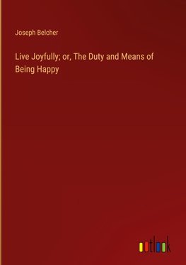 Live Joyfully; or, The Duty and Means of Being Happy