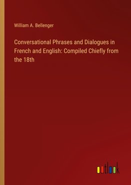 Conversational Phrases and Dialogues in French and English: Compiled Chiefly from the 18th