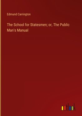 The School for Statesmen; or, The Public Man's Manual