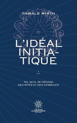 L'Idéal Initiatique - Tel qu'il se dégage des rites et des symboles