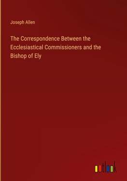 The Correspondence Between the Ecclesiastical Commissioners and the Bishop of Ely