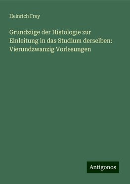 Grundzüge der Histologie zur Einleitung in das Studium derselben: Vierundzwanzig Vorlesungen