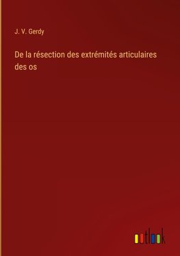 De la résection des extrémités articulaires des os