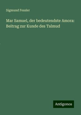 Mar Samuel, der bedeutendste Amora: Beitrag zur Kunde des Talmud