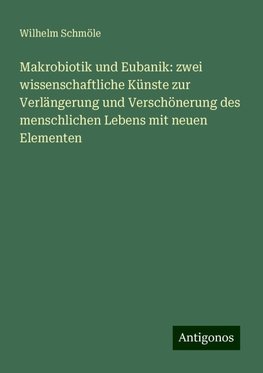 Makrobiotik und Eubanik: zwei wissenschaftliche Künste zur Verlängerung und Verschönerung des menschlichen Lebens mit neuen Elementen