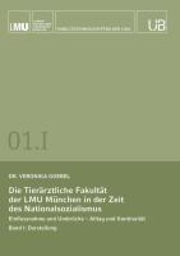 Die Tierärztliche Fakultät der LMU München in der Zeit des Nationalsozialismus. Band I: Darstellung