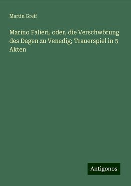 Marino Falieri, oder, die Verschwörung des Dagen zu Venedig; Trauerspiel in 5 Akten