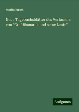 Neue Tagebuchsblätter des Verfassers von "Graf Bismarck und seine Leute"