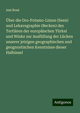 Über die Oro-Potamo-Limne (Seen) und Lekavegraphie (Becken) des Tertiären der europäischen Türkei und Winke zur Ausfüllung der Lücken unserer jetzigen geographischen und geognostischen Kenntnisse dieser Halbinsel