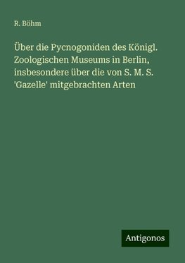 Über die Pycnogoniden des Königl. Zoologischen Museums in Berlin, insbesondere über die von S. M. S. 'Gazelle' mitgebrachten Arten