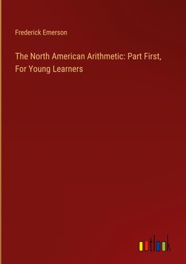 The North American Arithmetic: Part First, For Young Learners