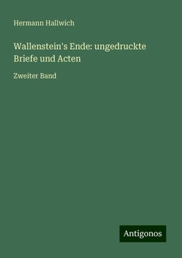 Wallenstein's Ende: ungedruckte Briefe und Acten