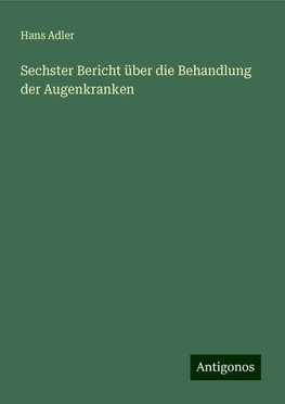 Sechster Bericht über die Behandlung der Augenkranken