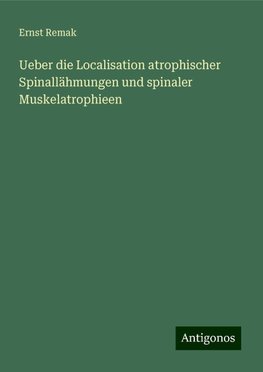 Ueber die Localisation atrophischer Spinallähmungen und spinaler Muskelatrophieen