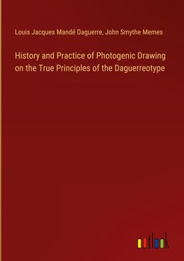 History and Practice of Photogenic Drawing on the True Principles of the Daguerreotype