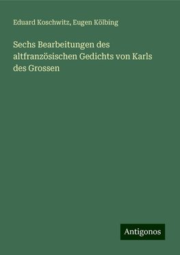 Sechs Bearbeitungen des altfranzösischen Gedichts von Karls des Grossen