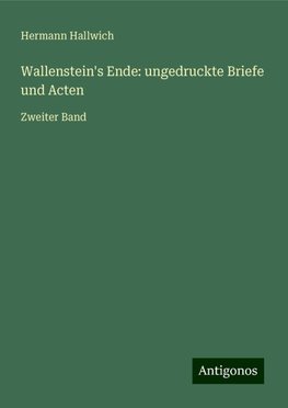 Wallenstein's Ende: ungedruckte Briefe und Acten