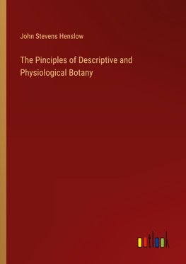 The Pinciples of Descriptive and Physiological Botany