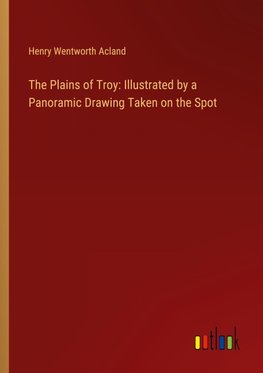 The Plains of Troy: Illustrated by a Panoramic Drawing Taken on the Spot