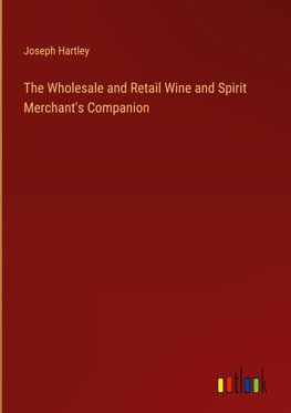 The Wholesale and Retail Wine and Spirit Merchant's Companion