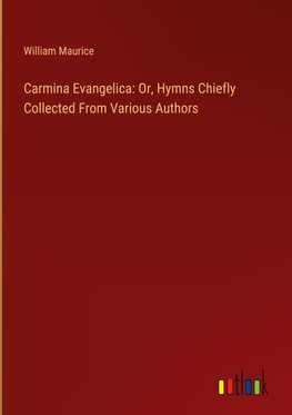 Carmina Evangelica: Or, Hymns Chiefly Collected From Various Authors