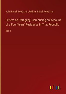 Letters on Paraguay: Comprising an Account of a Four Years' Residence in That Republic