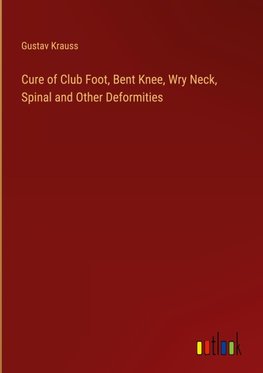 Cure of Club Foot, Bent Knee, Wry Neck, Spinal and Other Deformities