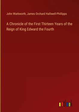 A Chronicle of the First Thirteen Years of the Reign of King Edward the Fourth