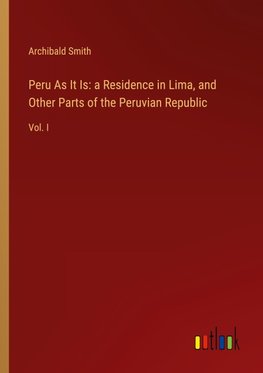 Peru As It Is: a Residence in Lima, and Other Parts of the Peruvian Republic