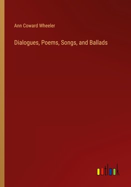 Dialogues, Poems, Songs, and Ballads