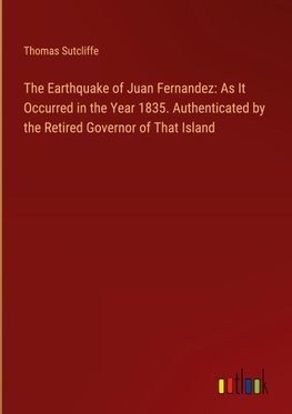 The Earthquake of Juan Fernandez: As It Occurred in the Year 1835. Authenticated by the Retired Governor of That Island