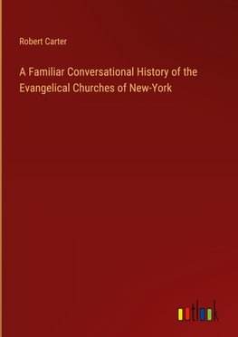 A Familiar Conversational History of the Evangelical Churches of New-York