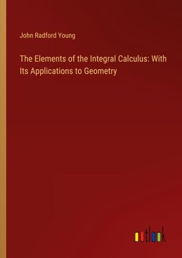 The Elements of the Integral Calculus: With Its Applications to Geometry