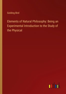 Elements of Natural Philosophy: Being an Experimental Introduction to the Study of the Physical