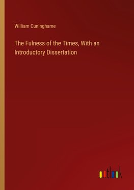 The Fulness of the Times, With an Introductory Dissertation