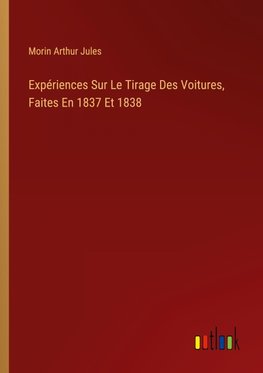 Expériences Sur Le Tirage Des Voitures, Faites En 1837 Et 1838