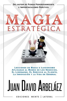 Magia Estratégica - Lecciones de Magia e Ilusionismo  Aplicadas al Mundo de Los Negocios, El Liderazgo, El Servicio al Cliente, La Innovación y la Vida en General