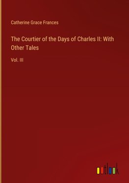 The Courtier of the Days of Charles II: With Other Tales