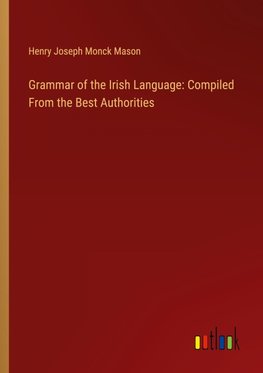 Grammar of the Irish Language: Compiled From the Best Authorities