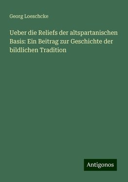 Ueber die Reliefs der altspartanischen Basis: Ein Beitrag zur Geschichte der bildlichen Tradition