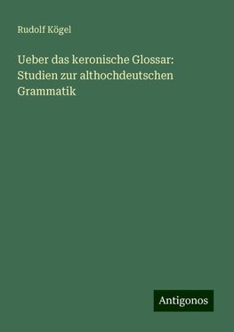 Ueber das keronische Glossar: Studien zur althochdeutschen Grammatik