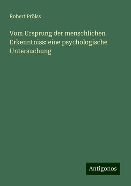 Vom Ursprung der menschlichen Erkenntniss: eine psychologische Untersuchung