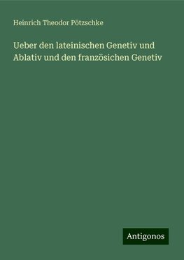 Ueber den lateinischen Genetiv und Ablativ und den französichen Genetiv