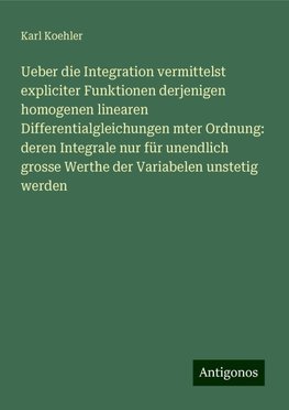 Ueber die Integration vermittelst expliciter Funktionen derjenigen homogenen linearen Differentialgleichungen mter Ordnung: deren Integrale nur für unendlich grosse Werthe der Variabelen unstetig werden