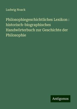 Philosophiegeschichtliches Lexikon : historisch-biographisches Handwörterbuch zur Geschichte der Philosophie